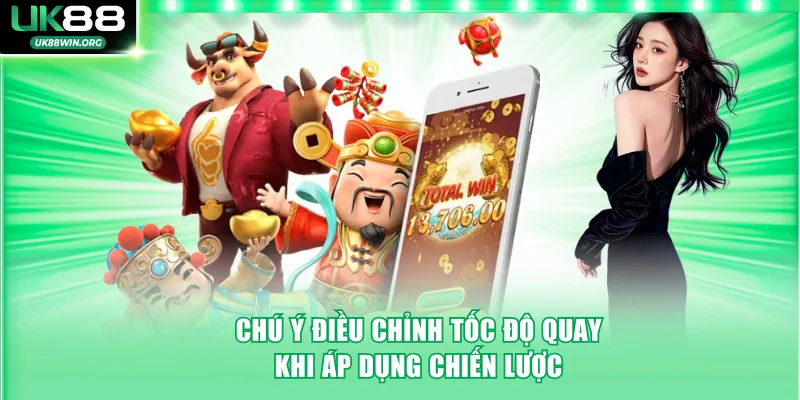 Chú ý điều chỉnh tốc độ quay khi áp dụng chiến lược
