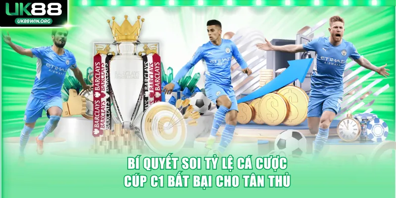 Bí quyết soi tỷ lệ cá cược cúp C1 bất bại cho tân thủ tại UK88 