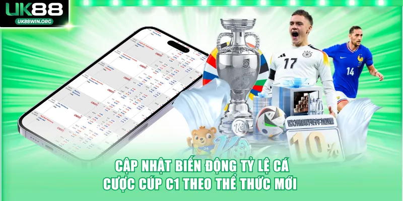 Cập nhật biến động tỷ lệ cá cược cúp C1 theo thể thức mới 