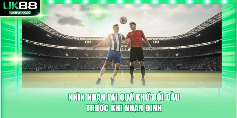 Nhìn nhận lại quá khứ đối đầu trước khi nhận định